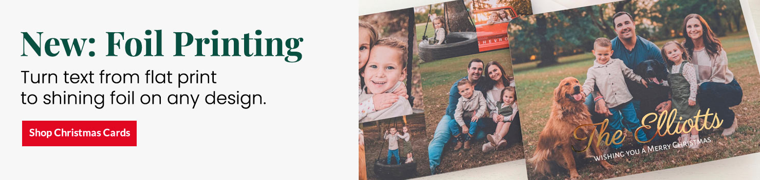 New: Foil Printing. Turn text from flat print to shining foil on any design. Shop Christmas Cards.