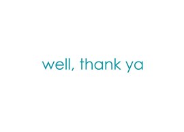 Well, Thank You